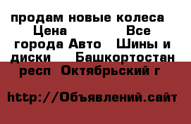 продам новые колеса › Цена ­ 11 000 - Все города Авто » Шины и диски   . Башкортостан респ.,Октябрьский г.